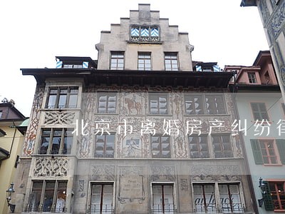 北京市离婚房产纠纷律师 北京市离婚房产纠纷律师