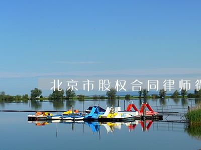 北京市股权合同律师微信咨询 北京市股权合同律师微信咨询