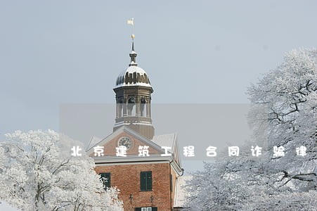 北京建筑工程合同诈骗律师 北京建筑工程合同诈骗律师