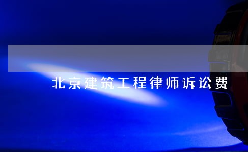 北京建筑工程律师诉讼费 北京建筑工程律师诉讼费