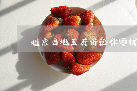 北京当地医疗诉讼律师找谁 北京当地医疗诉讼律师找谁