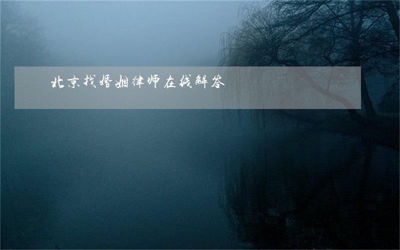 北京找婚姻律师在线解答 北京找婚姻律师在线解答