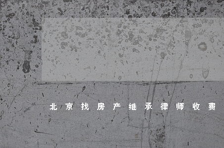 北京找房产继承律师收费 北京找房产继承律师收费