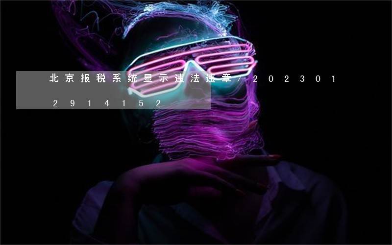 北京报税系统显示违法违章/2023012914152 北京报税系统显示违法违章/2023012914152