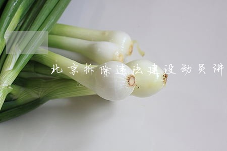 北京拆除违法建设动员讲话 北京拆除违法建设动员讲话