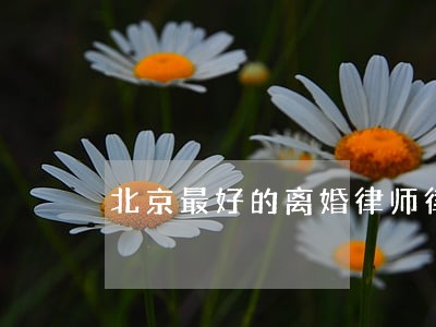 北京最好的离婚律师律所 北京最好的离婚律师律所