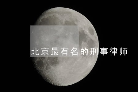 北京最有名的刑事律师 北京最有名的刑事律师