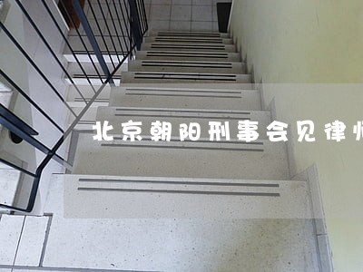 北京朝阳刑事会见律师出庭收费 北京朝阳刑事会见律师出庭收费