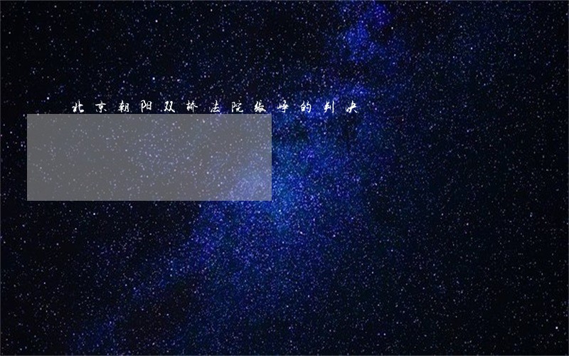 北京朝阳双桥法院张峥的判决 北京朝阳双桥法院张峥的判决