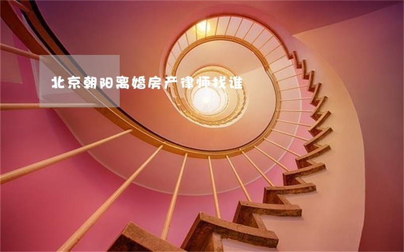 北京朝阳离婚房产律师找谁 北京朝阳离婚房产律师找谁