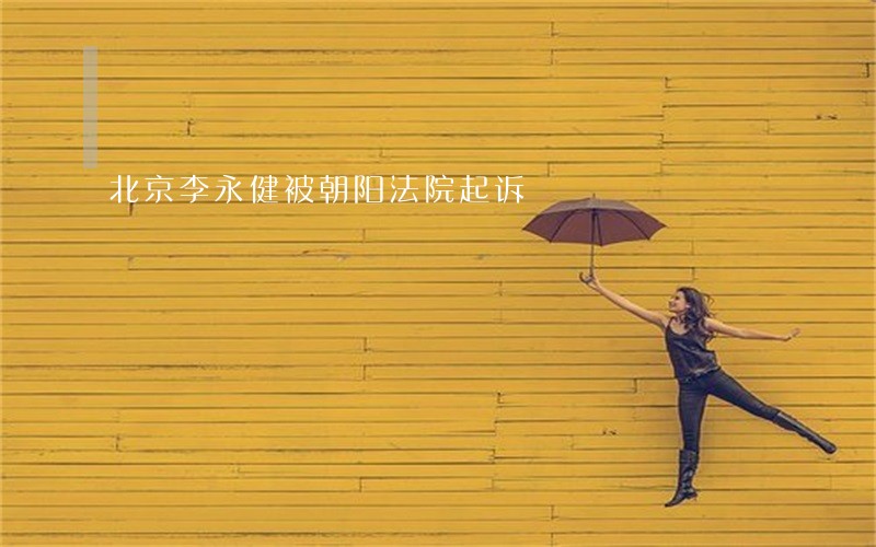 北京李永健被朝阳法院起诉 北京李永健被朝阳法院起诉
