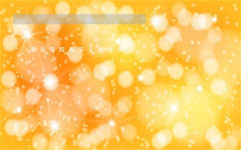 北京法院春节上班时间 北京法院春节上班时间