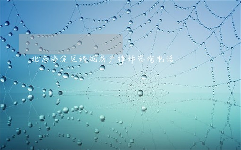 北京海淀区婚姻房产律师咨询电话 北京海淀区婚姻房产律师咨询电话