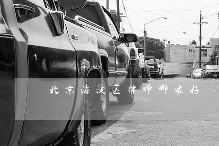 北京海淀区律师哪家好 北京海淀区律师哪家好