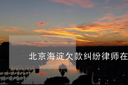 北京海淀欠款纠纷律师在线咨询 北京海淀欠款纠纷律师在线咨询