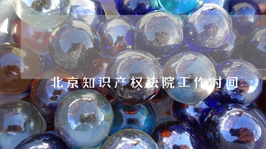 北京知识产权法院工作时间 北京知识产权法院工作时间