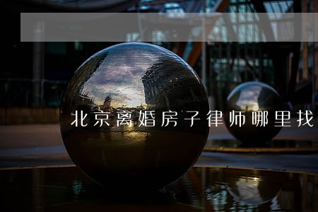 北京离婚房子律师哪里找