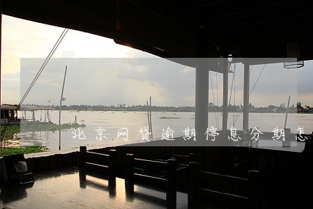 北京网贷逾期停息分期怎么协商 北京网贷逾期停息分期怎么协商
