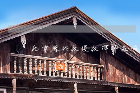 北京著作权侵权律师在线咨询 北京著作权侵权律师在线咨询