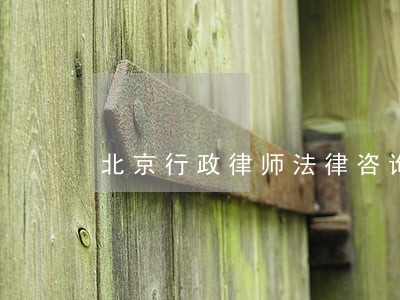 北京行政律师法律咨询 北京行政律师法律咨询