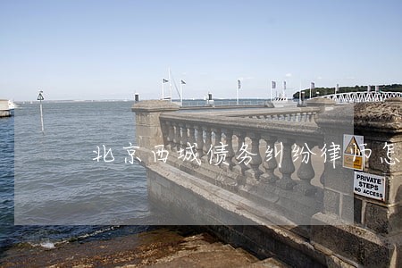 北京西城债务纠纷律师怎么收费 北京西城债务纠纷律师怎么收费