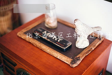 北京西城区工程拆迁律师价格 北京西城区工程拆迁律师价格