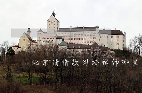北京请借款纠纷律师哪里找 北京请借款纠纷律师哪里找