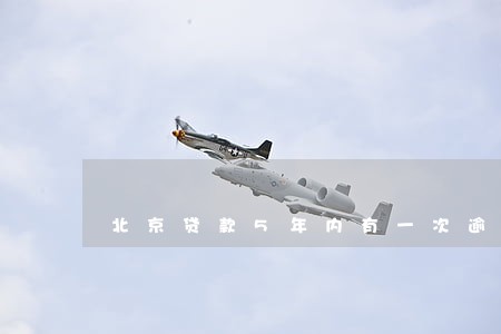 北京贷款5年内有一次逾期 北京贷款5年内有一次逾期