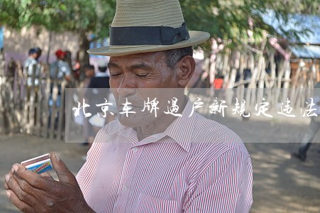 北京车牌过户新规定违法吗 北京车牌过户新规定违法吗