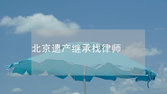 北京遗产继承找律师 北京遗产继承找律师