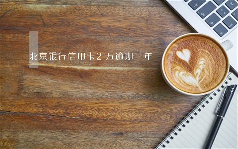 北京银行信用卡2万逾期一年 北京银行信用卡2万逾期一年