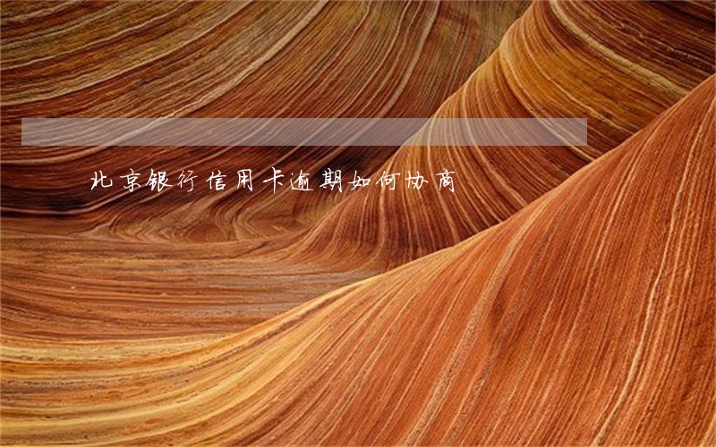 北京银行信用卡逾期如何协商 北京银行信用卡逾期如何协商