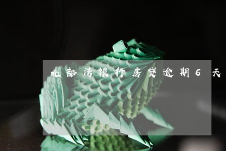 北部湾银行房贷逾期6天 北部湾银行房贷逾期6天