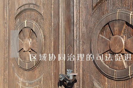 区域协同治理的司法促进 区域协同治理的司法促进