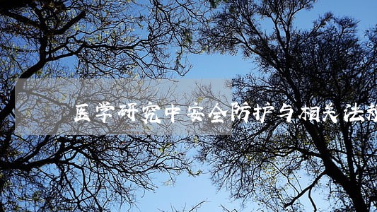 医学研究中安全防护与相关法规 医学研究中安全防护与相关法规