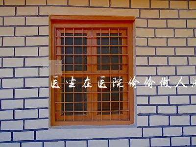 医生在医院偷偷做人流违法吗 医生在医院偷偷做人流违法吗