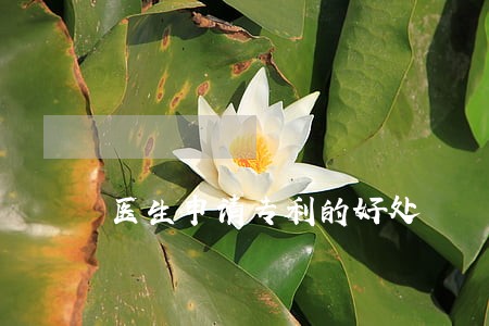 医生申请专利的好处 医生申请专利的好处