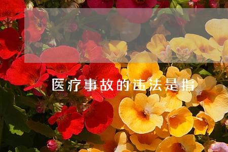 医疗事故的违法是指 医疗事故的违法是指