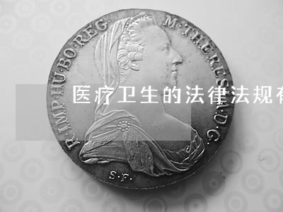 医疗卫生的法律法规有哪些 医疗卫生的法律法规有哪些