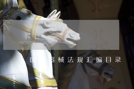 医疗器械法规汇编目录 医疗器械法规汇编目录