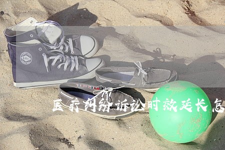 医疗纠纷诉讼时效延长怎么办 医疗纠纷诉讼时效延长怎么办