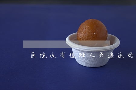 医院没有值班人员违法吗 医院没有值班人员违法吗