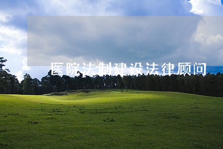 医院法制建设法律顾问 医院法制建设法律顾问