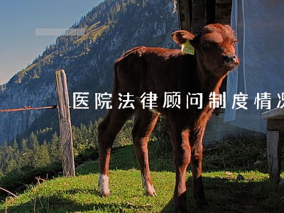 医院法律顾问制度情况 医院法律顾问制度情况