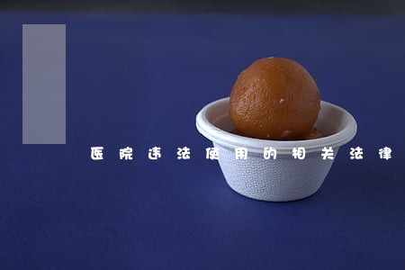 医院违法使用的相关法律