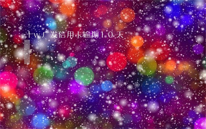 十w广发信用卡逾期10天 十w广发信用卡逾期10天