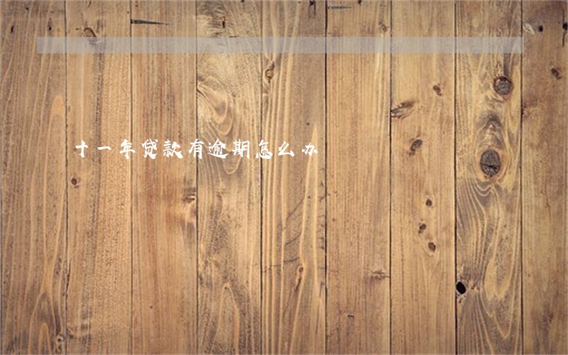 十一年贷款有逾期怎么办 十一年贷款有逾期怎么办