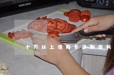 十万以上信用卡逾期会判几年 十万以上信用卡逾期会判几年