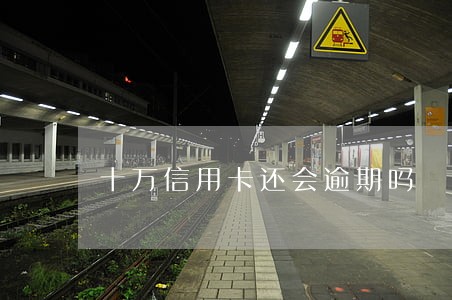 十万信用卡还会逾期吗 十万信用卡还会逾期吗