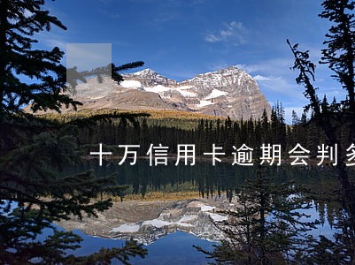 十万信用卡逾期会判多少年 十万信用卡逾期会判多少年